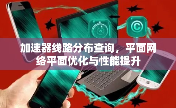 加速器线路分布查询，平面网络平面优化与性能提升