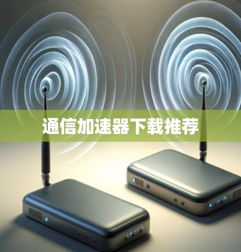 通信加速器下载推荐 通信加速器下载推荐