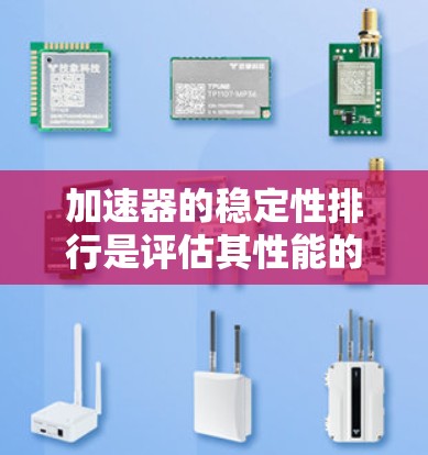 加速器的稳定性排行是评估其性能的重要指标之一，主要涉及多个因素对稳定性的影响。以下是详细的分析和总结