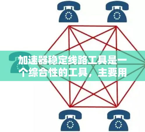 加速器稳定线路工具是一个综合性的工具,主要用于提升数据传输效率并确保网络连接的稳定。以下是关于该工具的详细分析 加速器稳定线路工具是一个综合性的工具,主要用于提升数据传输效率并确保网络连接的稳定。以下是关于该工具的详细分析