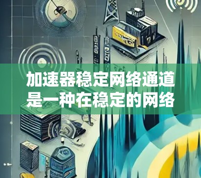 加速器稳定网络通道是一种在稳定的网络环境中提升传输速度和保证数据质量的设备,主要用于提高网络性能和数据传输效率。以下是关于加速器稳定网络通道的详细介绍 加速器稳定网络通道是一种在稳定的网络环境中提升传输速度和保证数据质量的设备,主要用于提高网络性能和数据传输效率。以下是关于加速器稳定网络通道的详细介绍