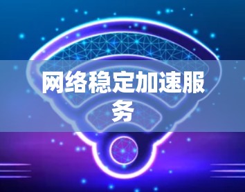 网络稳定加速服务 网络稳定加速服务