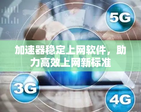 加速器稳定上网软件,助力高效上网新标准 加速器稳定上网软件,助力高效上网新标准