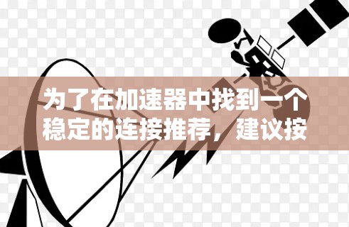 为了在加速器中找到一个稳定的连接推荐，建议按照以下步骤操作