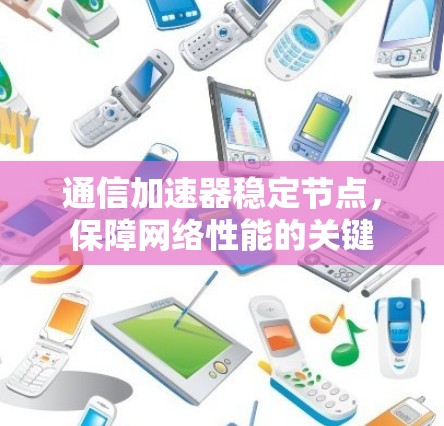 通信加速器稳定节点,保障网络性能的关键 通信加速器稳定节点,保障网络性能的关键