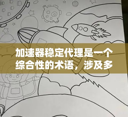 加速器稳定代理是一个综合性的术语,涉及多个领域,通常指在特定系统或应用中通过加速器技术来提升性能的同时,确保其稳定性。以下是该术语的详细解释和应用 加速器稳定代理是一个综合性的术语,涉及多个领域,通常指在特定系统或应用中通过加速器技术来提升性能的同时,确保其稳定性。以下是该术语的详细解释和应用