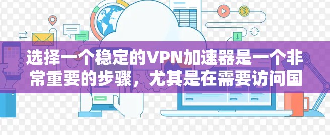 选择一个稳定的VPN加速器是一个非常重要的步骤，尤其是在需要访问国际网络时。以下是一些综合考虑的因素，帮助你找到合适的加速器