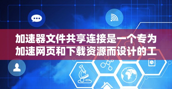 加速器文件共享连接是一个专为加速网页和下载资源而设计的工具。以下是对该功能的详细步骤和注意事项