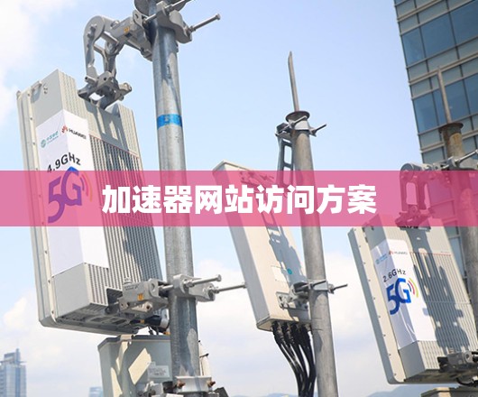 加速器网站访问方案 加速器网站访问方案