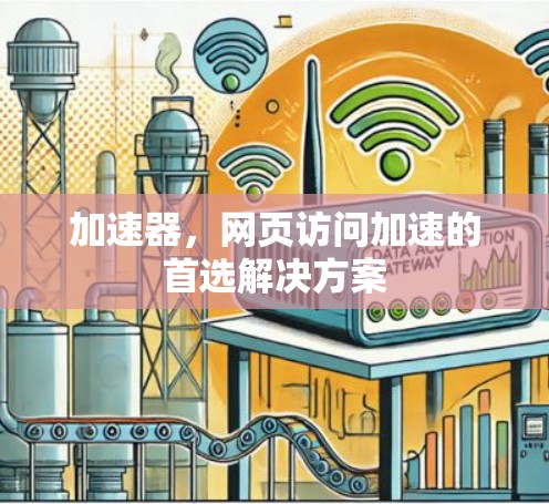 加速器,网页访问加速的首选解决方案 加速器,网页访问加速的首选解决方案