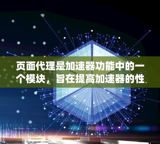 页面代理是加速器功能中的一个模块，旨在提高加速器的性能和用户体验。它通过缓存网站的 HTML 和 JavaScript 文件，快速加载内容，减少加载时间和资源消耗。以下是关于页面代理的详细信息
