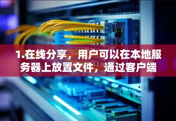 1.在线分享,用户可以在本地服务器上放置文件,通过客户端快速下载到目标服务器或其他设备的本地存储,支持多种文件格式 1.在线分享,用户可以在本地服务器上放置文件,通过客户端快速下载到目标服务器或其他设备的本地存储,支持多种文件格式