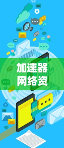 加速器网络资源服务,创新驱动数据时代的新解决方案 加速器网络资源服务,创新驱动数据时代的新解决方案