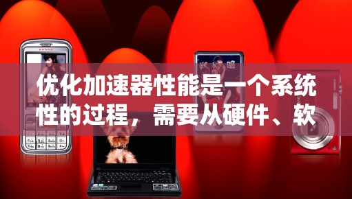 优化加速器性能是一个系统性的过程,需要从硬件、软件和维护等多个方面入手。以下是一个详细的优化步骤指南