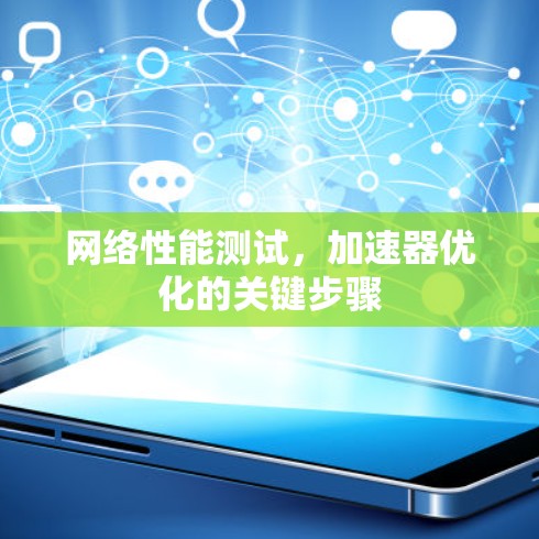 网络性能测试,加速器优化的关键步骤 网络性能测试,加速器优化的关键步骤
