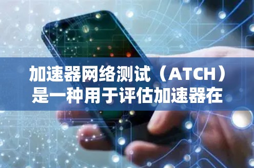 加速器网络测试(ATCH)是一种用于评估加速器在特定网络环境下的数据传输性能的工具。它通过模拟网络环境,测试加速器在数据传输方面的效率和稳定性,帮助用户优化加速器配置。以下是详细的步骤和信息 加速器网络测试(ATCH)是一种用于评估加速器在特定网络环境下的数据传输性能的工具。它通过模拟网络环境,测试加速器在数据传输方面的效率和稳定性,帮助用户优化加速器配置。以下是详细的步骤和信息