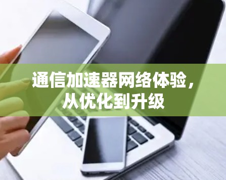 通信加速器网络体验,从优化到升级 通信加速器网络体验,从优化到升级