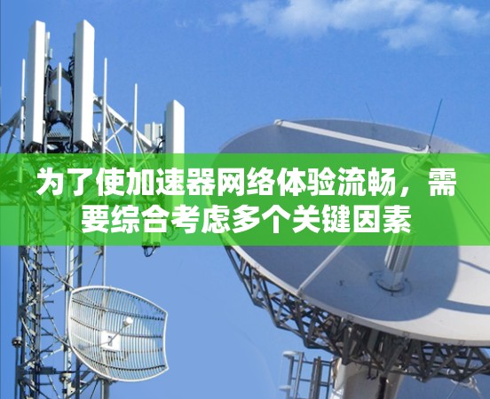 为了使加速器网络体验流畅，需要综合考虑多个关键因素