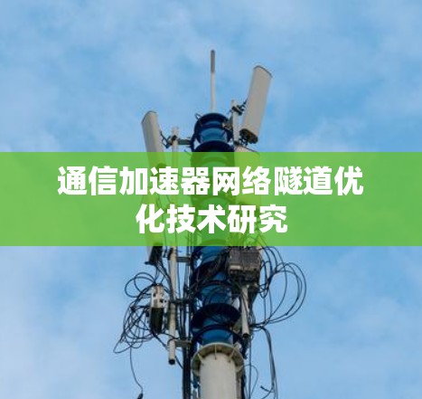 通信加速器网络隧道优化技术研究