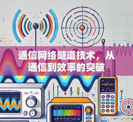 通信网络隧道技术,从通信到效率的突破 通信网络隧道技术,从通信到效率的突破