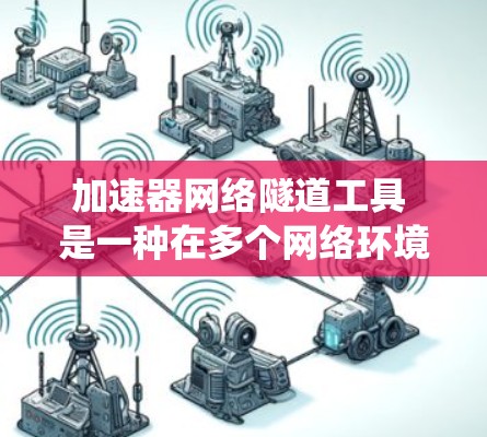 加速器网络隧道工具 是一种在多个网络环境中同时使用加速工具的系统,通过网络隧道来连接和共享加速资源。以下是对该技术的详细分析 加速器网络隧道工具 是一种在多个网络环境中同时使用加速工具的系统,通过网络隧道来连接和共享加速资源。以下是对该技术的详细分析