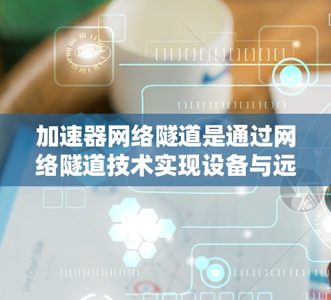 加速器网络隧道是通过网络隧道技术实现设备与远程服务器之间的数据传输,以提高网络性能的网络加速技术。以下是关于加速器网络隧道的详细说明 加速器网络隧道是通过网络隧道技术实现设备与远程服务器之间的数据传输,以提高网络性能的网络加速技术。以下是关于加速器网络隧道的详细说明