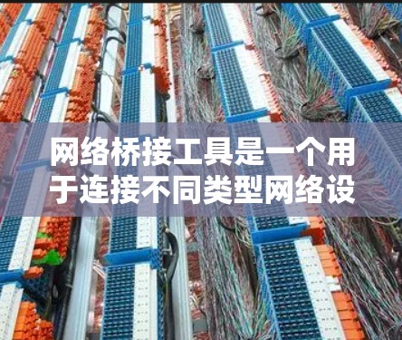 网络桥接工具是一个用于连接不同类型网络设备的工具,通常涉及以下方面 网络桥接工具是一个用于连接不同类型网络设备的工具,通常涉及以下方面