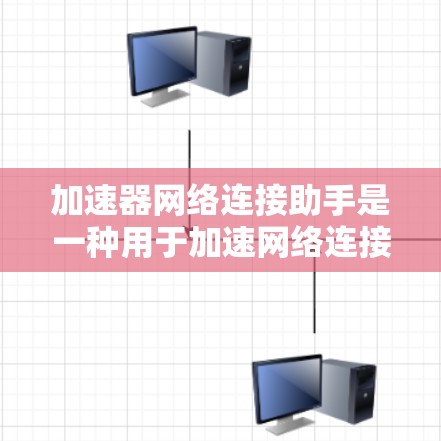 加速器网络连接助手是一种用于加速网络连接的工具,通常通过Windows的高级设置实现。以下是使用加速器网络连接助手的详细步骤 加速器网络连接助手是一种用于加速网络连接的工具,通常通过Windows的高级设置实现。以下是使用加速器网络连接助手的详细步骤
