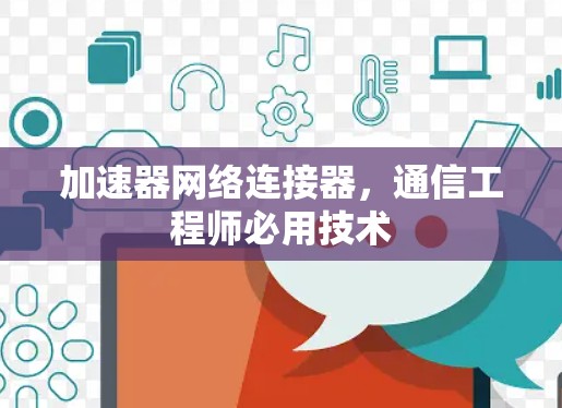加速器网络连接器,通信工程师必用技术 加速器网络连接器,通信工程师必用技术