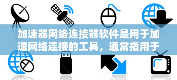 加速器网络连接器软件是用于加速网络连接的工具，通常指用于在两个设备之间高效传输数据的软件。以下是详细的步骤和信息