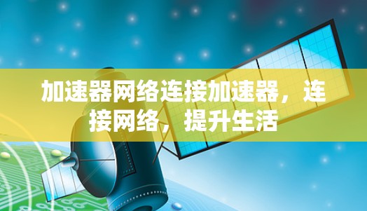 加速器网络连接加速器,连接网络,提升生活 加速器网络连接加速器,连接网络,提升生活