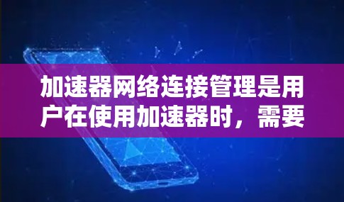 加速器网络连接管理是用户在使用加速器时，需要管理如何连接到服务器或设备之间的网络数据传输过程。以下是对该过程的详细总结