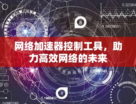 网络加速器控制工具,助力高效网络的未来 网络加速器控制工具,助力高效网络的未来