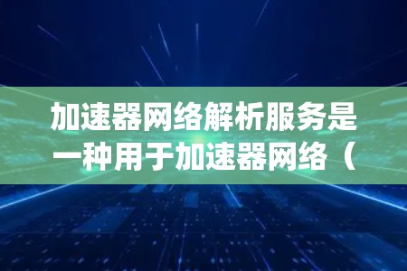加速器网络解析服务是一种用于加速器网络(AirDrop)数据的解析和处理服务,广泛应用于Mac和苹果设备之间数据传输。以下是该服务的主要功能及其理解 加速器网络解析服务是一种用于加速器网络(AirDrop)数据的解析和处理服务,广泛应用于Mac和苹果设备之间数据传输。以下是该服务的主要功能及其理解