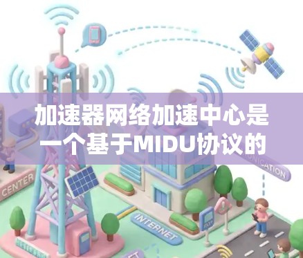 加速器网络加速中心是一个基于MIDU协议的网络加速工具,旨在提升网页加载速度和应用运行速度。以下是对该工具的详细介绍 加速器网络加速中心是一个基于MIDU协议的网络加速工具,旨在提升网页加载速度和应用运行速度。以下是对该工具的详细介绍