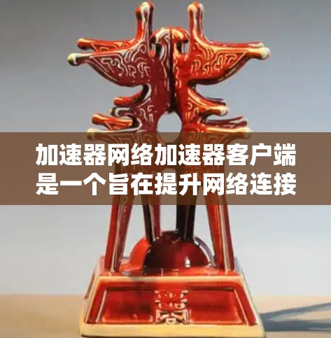 加速器网络加速器客户端是一个旨在提升网络连接速度和应用性能的工具。以下是对其使用的详细分析和总结 加速器网络加速器客户端是一个旨在提升网络连接速度和应用性能的工具。以下是对其使用的详细分析和总结