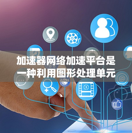 加速器网络加速平台是一种利用图形处理单元(GPU)或内存扩展技术,通过连接多个加速器来加速计算机系统并提升性能的现代软件解决方案。以下是对该技术的详细总结和分析 加速器网络加速平台是一种利用图形处理单元(GPU)或内存扩展技术,通过连接多个加速器来加速计算机系统并提升性能的现代软件解决方案。以下是对该技术的详细总结和分析