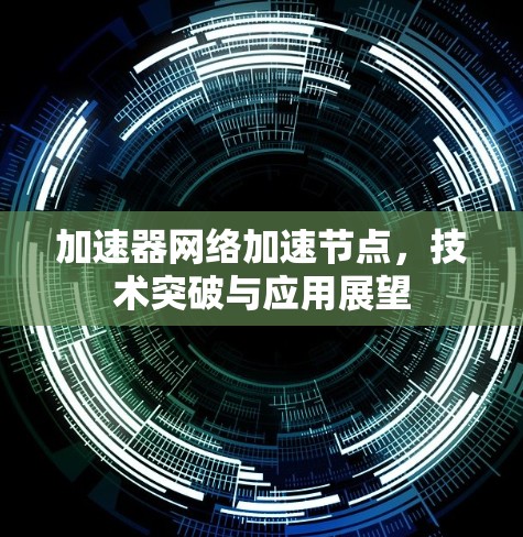 加速器网络加速节点，技术突破与应用展望