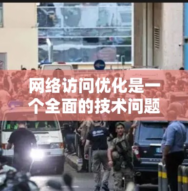 网络访问优化是一个全面的技术问题，涉及多个方面，如网络带宽、缓存管理、网络设备配置、性能监控、网络架构优化、技术工具使用以及网络协议选择。以下是对该问题的总结和分步解释