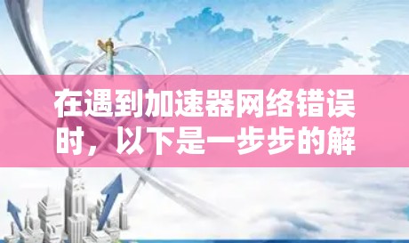 在遇到加速器网络错误时,以下是一步步的解决方案
