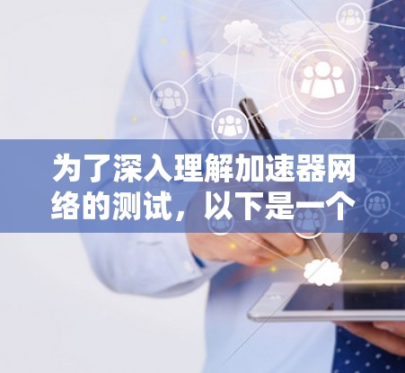 为了深入理解加速器网络的测试,以下是一个有条理的总结,涵盖理论、实验和案例分析 为了深入理解加速器网络的测试,以下是一个有条理的总结,涵盖理论、实验和案例分析