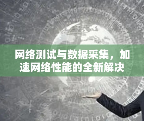 网络测试与数据采集,加速网络性能的全新解决方案 网络测试与数据采集,加速网络性能的全新解决方案