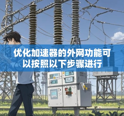 优化加速器的外网功能可以按照以下步骤进行