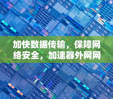 加快数据传输，保障网络安全，加速器外网网络服务推荐