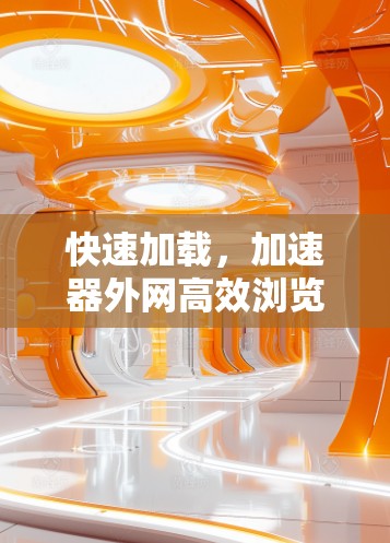 快速加载，加速器外网高效浏览体验