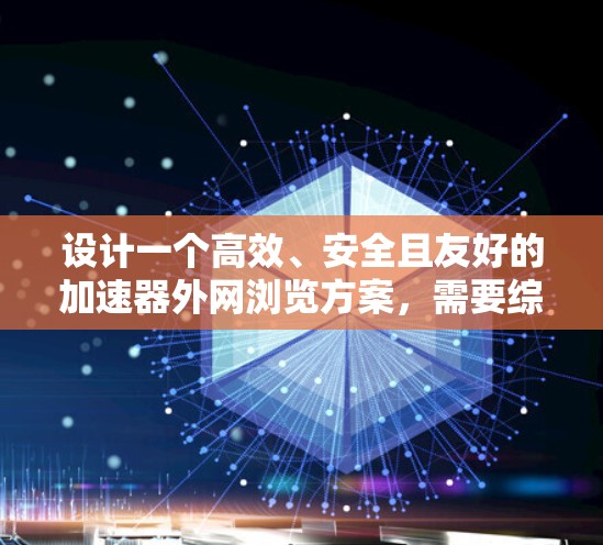 设计一个高效、安全且友好的加速器外网浏览方案,需要综合考虑多个方面,以确保在非本地设备上高效、安全地访问网页和视频。以下是一个详细的方案设计