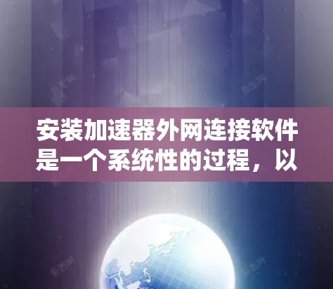 安装加速器外网连接软件是一个系统性的过程,以下是详细的步骤指南 安装加速器外网连接软件是一个系统性的过程,以下是详细的步骤指南
