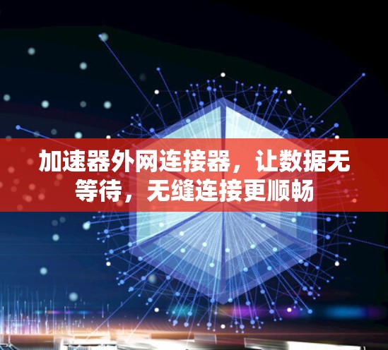 加速器外网连接器,让数据无等待,无缝连接更顺畅
