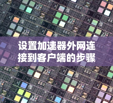 设置加速器外网连接到客户端的步骤如下