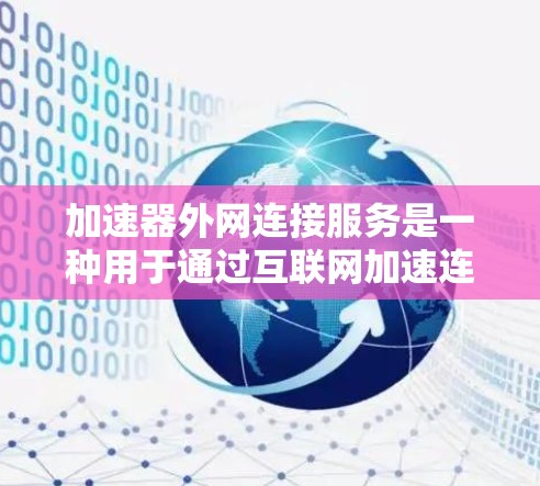 加速器外网连接服务是一种用于通过互联网加速连接网络工具,通常通过连接到服务器或特定的网络资源来实现。以下是关于该服务的详细信息
